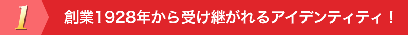 創業1928年から受け継がれるアイデンティティ